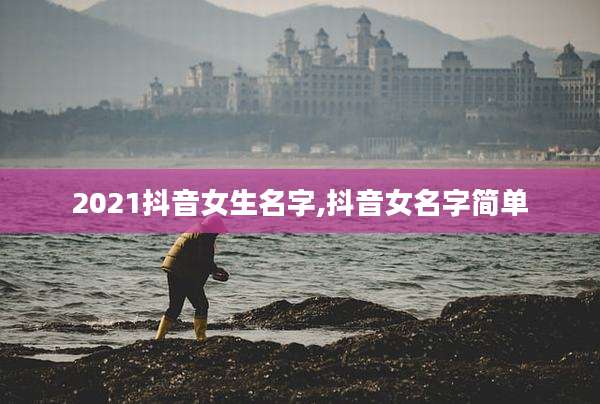 2021抖音女生名字,抖音女名字简单
