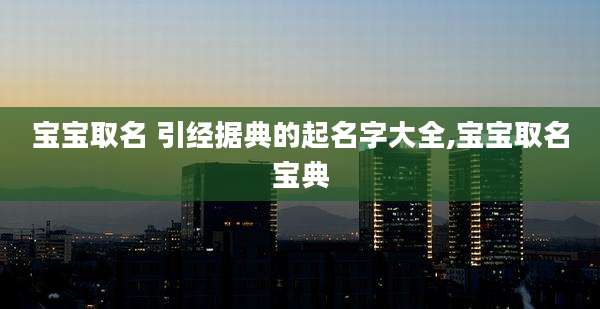 宝宝取名 引经据典的起名字大全,宝宝取名宝典