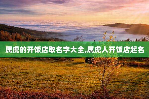 属虎的开饭店取名字大全,属虎人开饭店起名