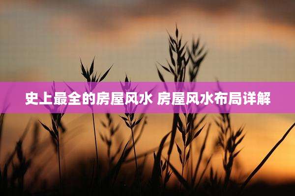 史上最全的房屋风水 房屋风水布局详解