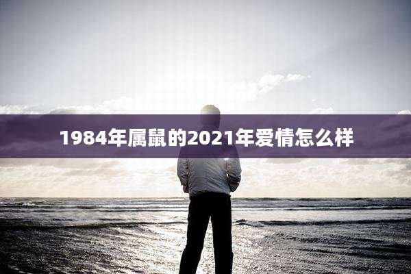 1984年属鼠的2021年爱情怎么样
