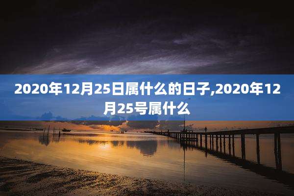 2020年12月25日属什么的日子,2020年12月25号属什么