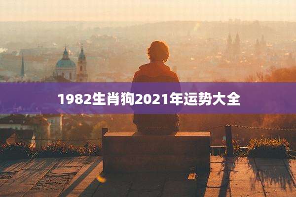 1982生肖狗2021年运势大全