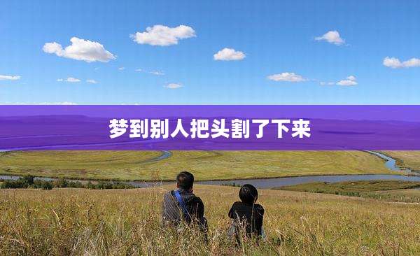 梦到别人把头割了下来