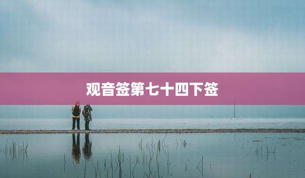 观音签第七十四下签