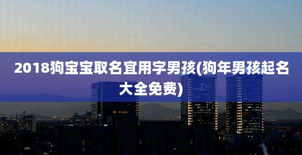 2018狗宝宝取名宜用字男孩(狗年男孩起名大全免费)