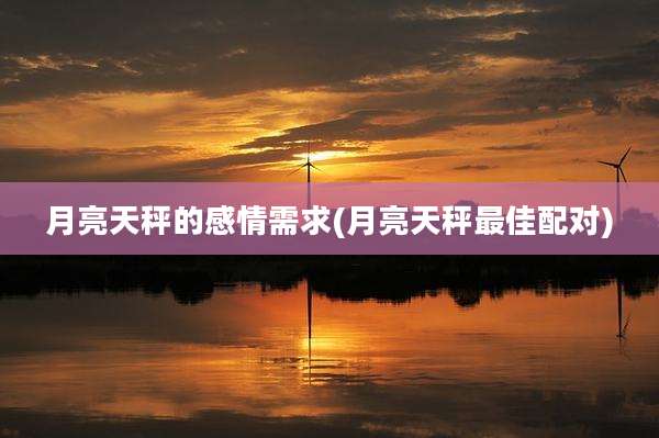 月亮天秤的感情需求(月亮天秤最佳配对)
