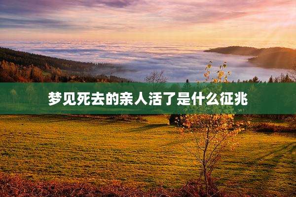 梦见死去的亲人活了是什么征兆