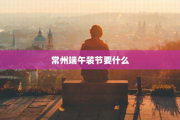 常州端午装节要什么