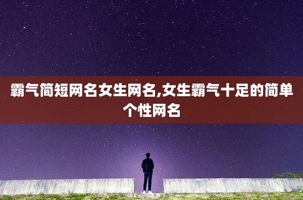 霸气简短网名女生网名,女生霸气十足的简单个性网名