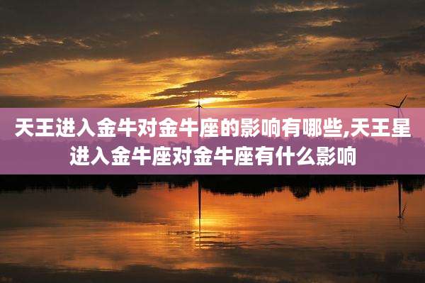 天王进入金牛对金牛座的影响有哪些,天王星进入金牛座对金牛座有什么影响
