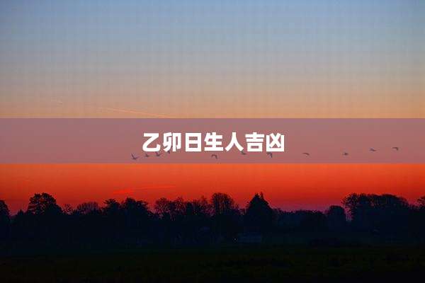 乙卯日生人吉凶