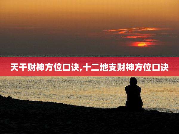 天干财神方位口诀,十二地支财神方位口诀