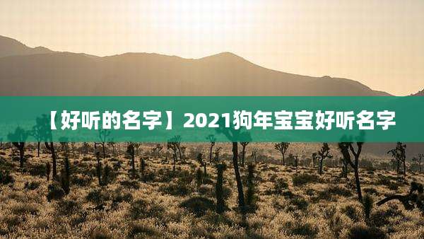 【好听的名字】2021狗年宝宝好听名字