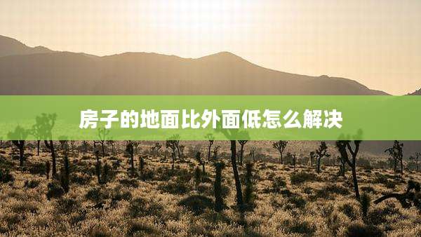 房子的地面比外面低怎么解决