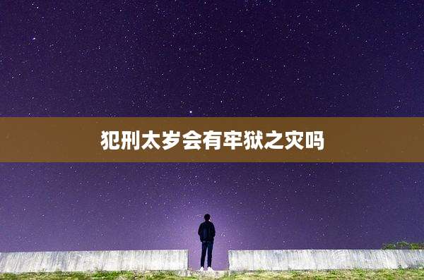 犯刑太岁会有牢狱之灾吗