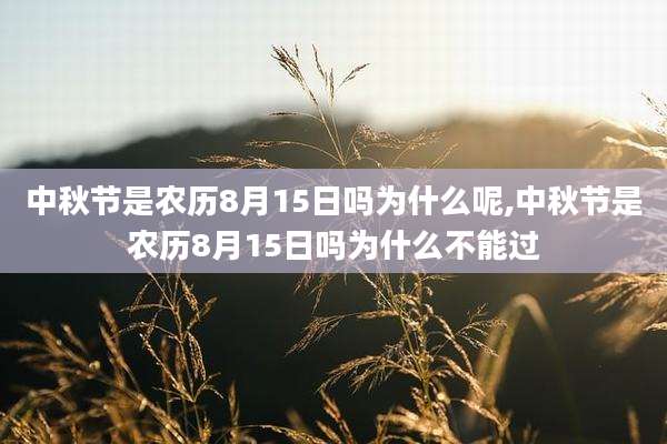 中秋节是农历8月15日吗为什么呢,中秋节是农历8月15日吗为什么不能过