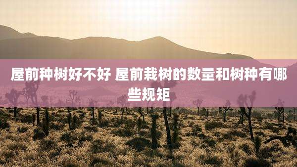 屋前种树好不好 屋前栽树的数量和树种有哪些规矩