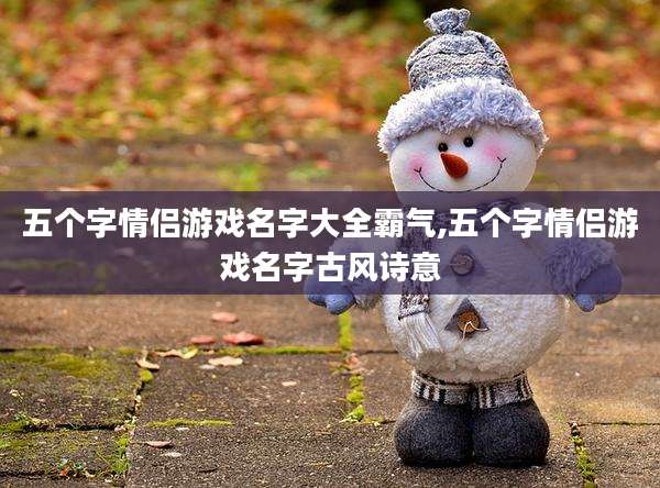 五个字情侣游戏名字大全霸气,五个字情侣游戏名字古风诗意