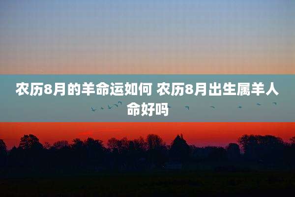 农历8月的羊命运如何 农历8月出生属羊人命好吗