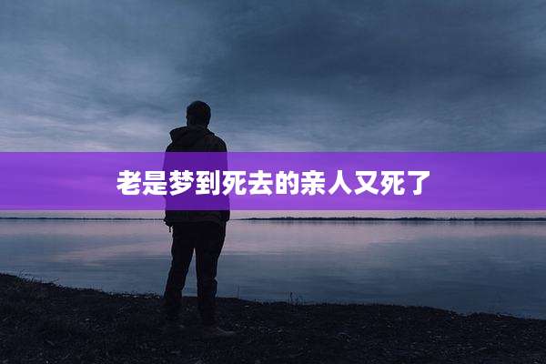 老是梦到死去的亲人又死了