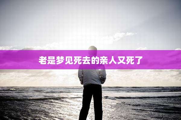 老是梦见死去的亲人又死了