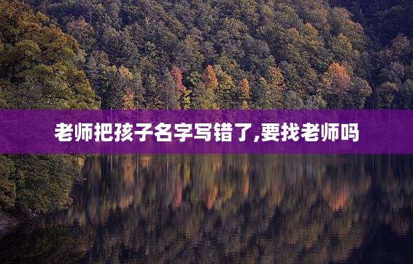 老师把孩子名字写错了,要找老师吗