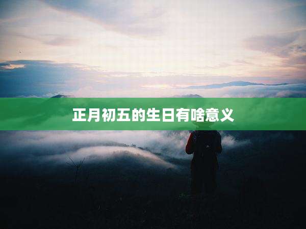 正月初五的生日有啥意义
