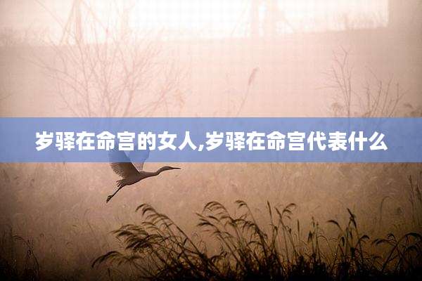 岁驿在命宫的女人,岁驿在命宫代表什么
