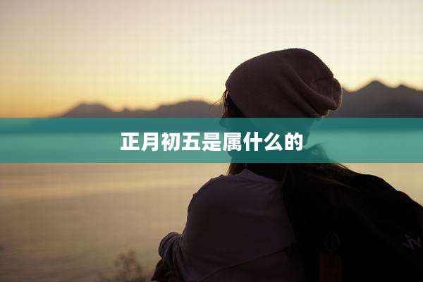 正月初五是属什么的