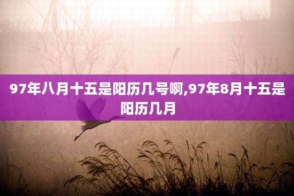 97年八月十五是阳历几号啊,97年8月十五是阳历几月