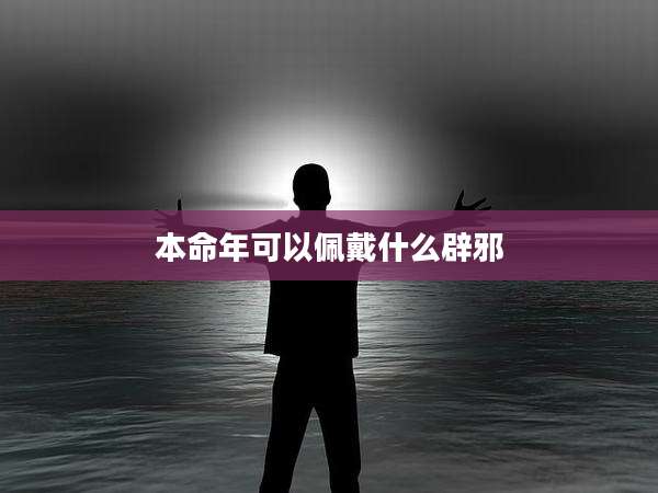 本命年可以佩戴什么辟邪
