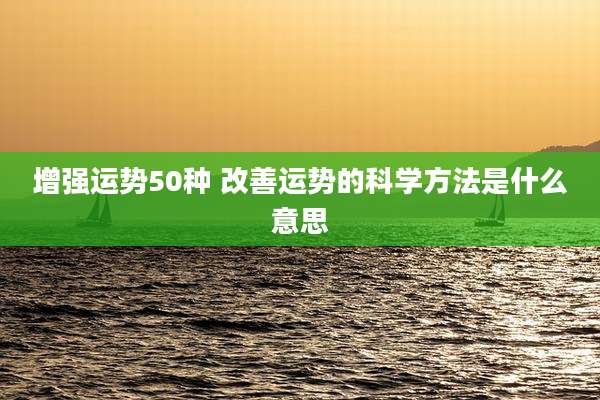 增强运势50种 改善运势的科学方法是什么意思