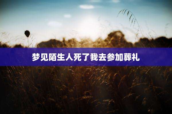 梦见陌生人死了我去参加葬礼
