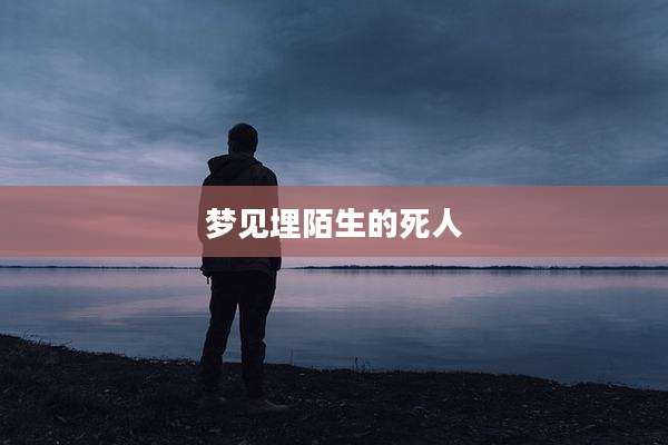 梦见埋陌生的死人