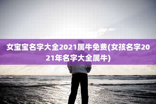 女宝宝名字大全2021属牛免费(女孩名字2021年名字大全属牛)