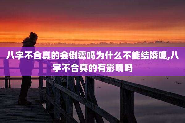 八字不合真的会倒霉吗为什么不能结婚呢,八字不合真的有影响吗