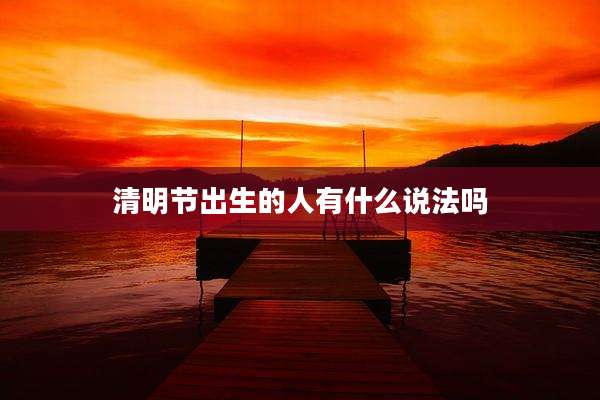 清明节出生的人有什么说法吗