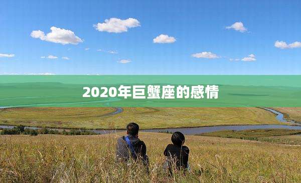 2020年巨蟹座的感情
