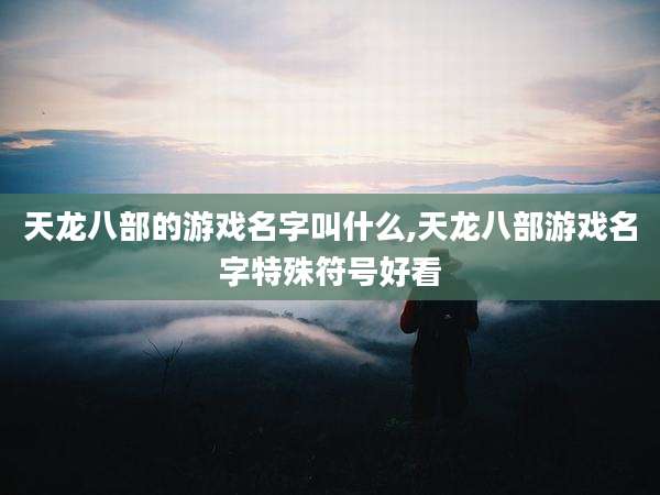天龙八部的游戏名字叫什么,天龙八部游戏名字特殊符号好看