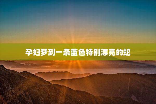 孕妇梦到一条蓝色特别漂亮的蛇