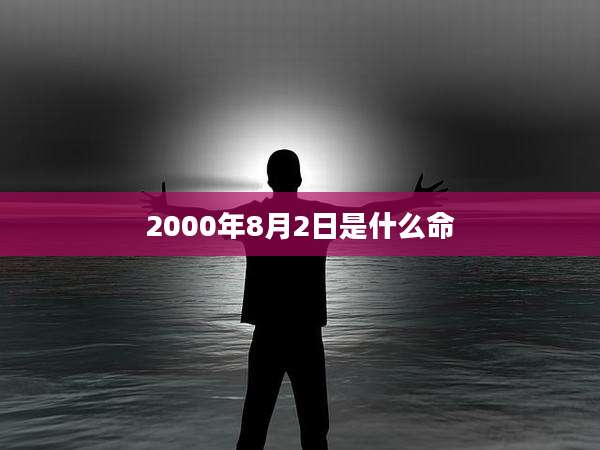 2000年8月2日是什么命