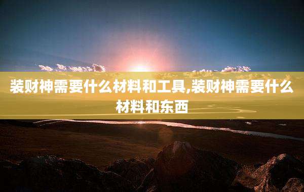 装财神需要什么材料和工具,装财神需要什么材料和东西