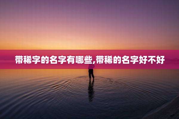 带稀字的名字有哪些,带稀的名字好不好