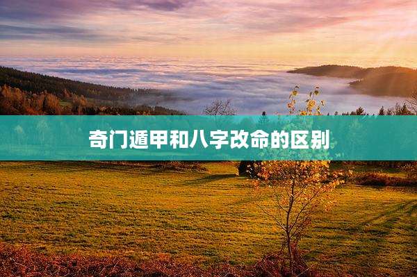 奇门遁甲和八字改命的区别