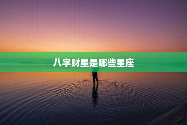 八字财星是哪些星座