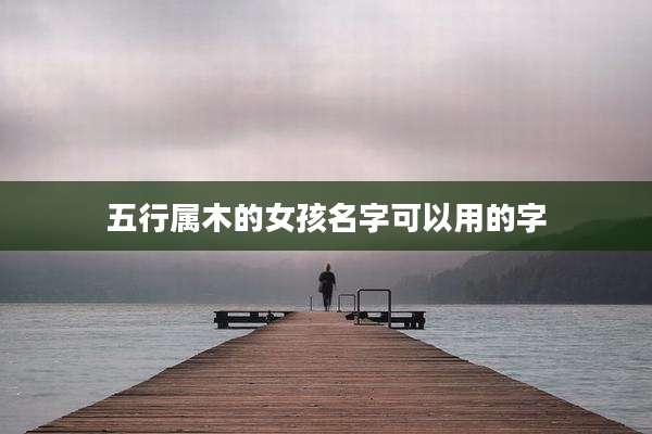 五行属木的女孩名字可以用的字