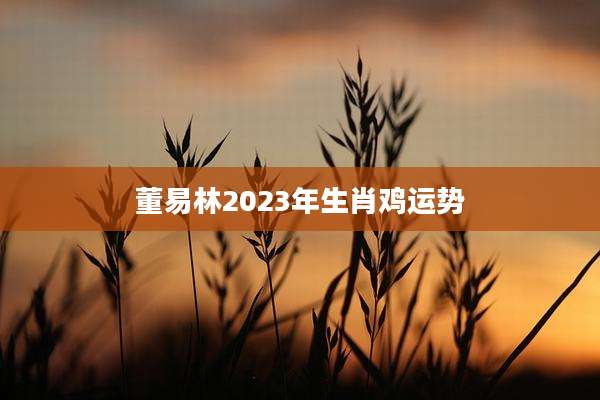 董易林2023年生肖鸡运势