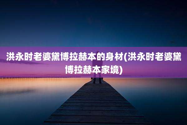 洪永时老婆黛博拉赫本的身材(洪永时老婆黛博拉赫本家境)