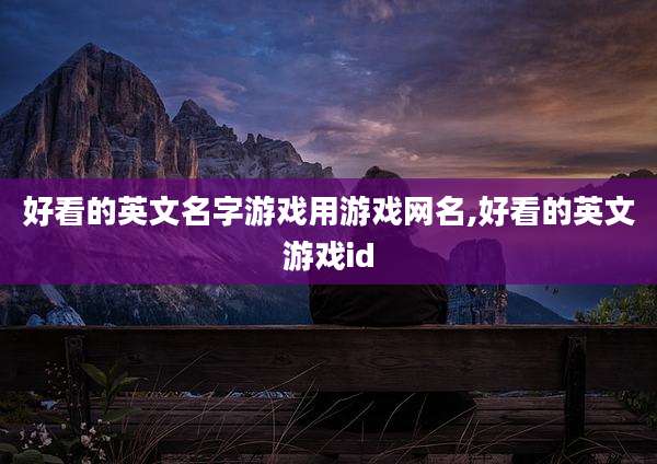 好看的英文名字游戏用游戏网名,好看的英文游戏id